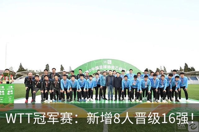 WTT冠军赛：新增8人晋级16强！国乒全胜连赢5场，韩国一哥大逆转