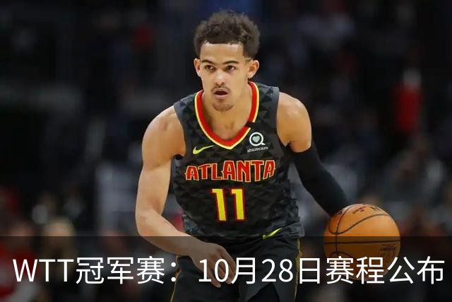 WTT冠军赛：10月28日赛程公布！国乒五大核心首秀，王曼昱等人亮相